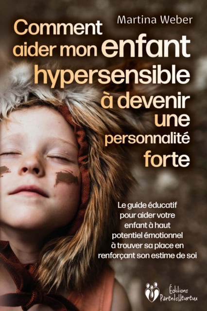 Comment aider mon enfant hautement sensible à devenir une personnalité forte: Le guide éducatif pour aider votre enfant à haut potentiel émotionnel à trouver sa place en renforçant son estime de soi