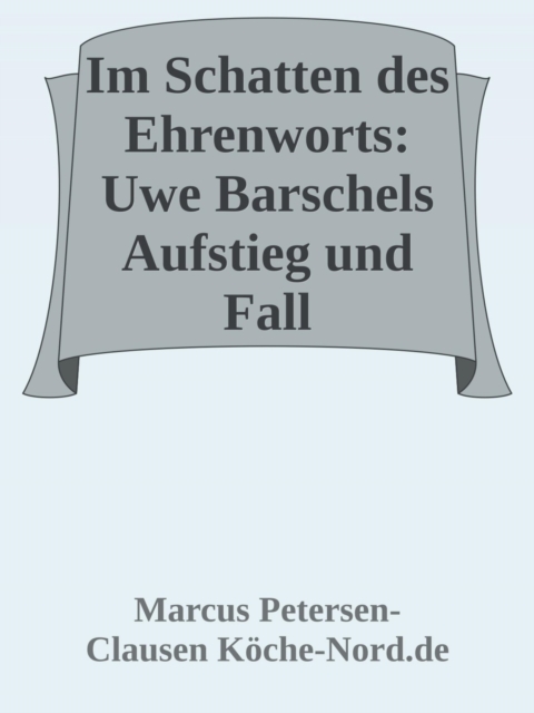 Im Schatten des Ehrenworts: Uwe Barschels Aufstieg, Fall und Vermächtnis Uwe Barschels