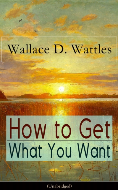 How to Get What You Want (Unabridged) : From one of The New Thought pioneers, author of The Science of Getting Rich, The Science of Being Well, The Science of Being Great, Hellfire Harrison, How to Pr