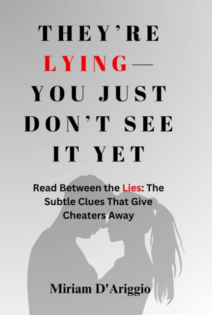They're Lying-You Just Don't See It Yet: The Clues Cheaters Think You'll Never Notice-And How to Spot the Lies Before They Destroy You