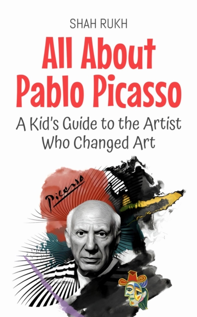 All About Pablo Picasso: A Kid's Guide to the Artist Who Changed Art