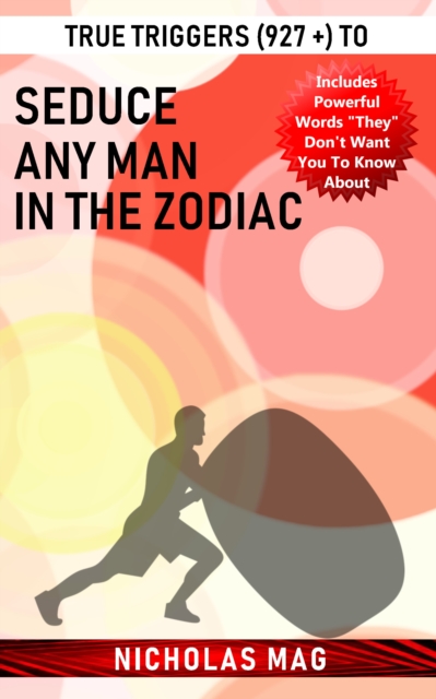True Triggers (927 +) to Seduce Any Man in the Zodiac