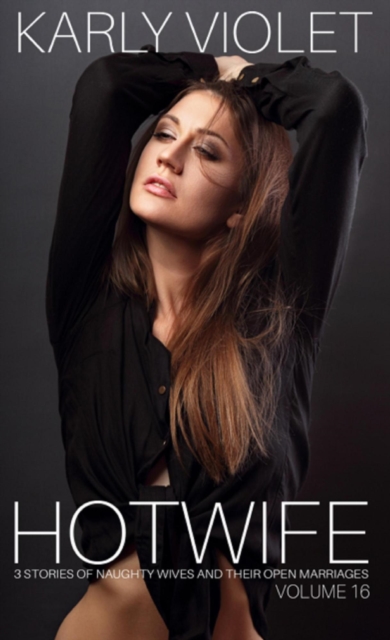Hotwife: 3 Stories Of Naughty Wives And Their Open Marriages - Volume 16
