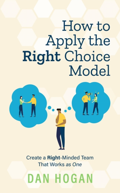 How to Apply the Right Choice Model: Create a Right-Minded Team That Works as One