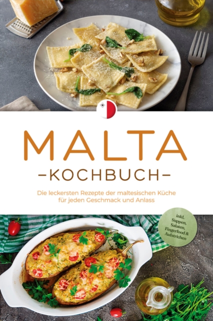 Malta Kochbuch: Die leckersten Rezepte der maltesischen Küche für jeden Geschmack und Anlass - inkl. Suppen, Salaten, Fingerfood & Aufstrichen