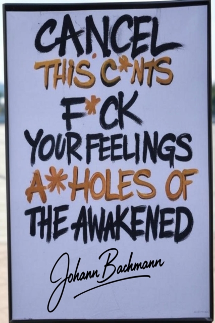 Cancel This C*nts F*ck Your Feelings A**holes of the Awakened