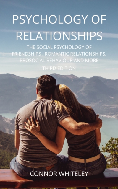 Psychology of Relationships: The Social Psychology of Friendships, Romantic Relationships, Prosocial Behaviour and More Third Edition