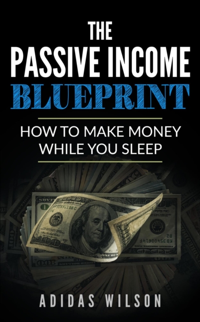 Passive Income BluePrint - How To Make Money While You Sleep