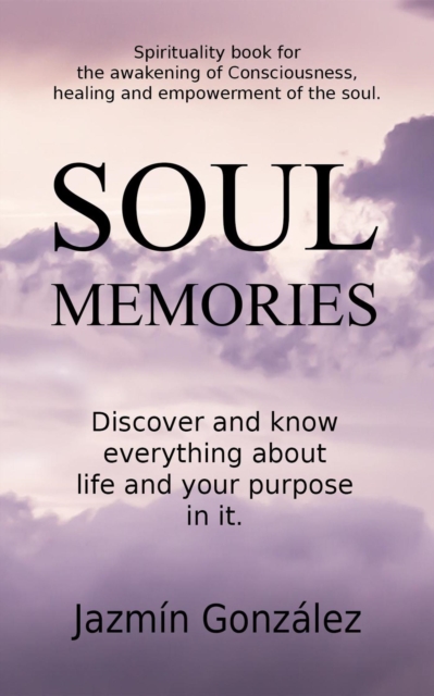 Soul Memories: Discover and know everything about life and your purpose in it.
