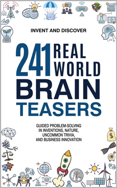 241 Real-World Brain Teasers: Guided Problem-Solving in Inventions, Nature, Uncommon Trivia, and Business Innovation.