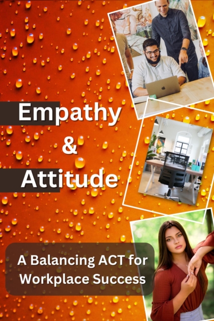 Empathy & Attitude, A Balancing ACT for Workplace Success