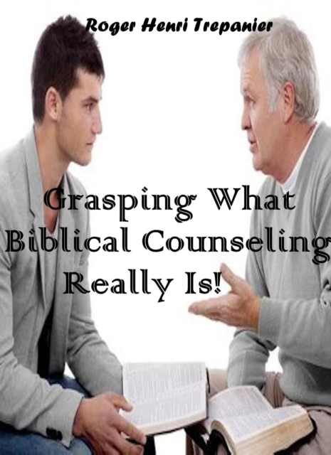 Grasping What Biblical Counseling Really Is!