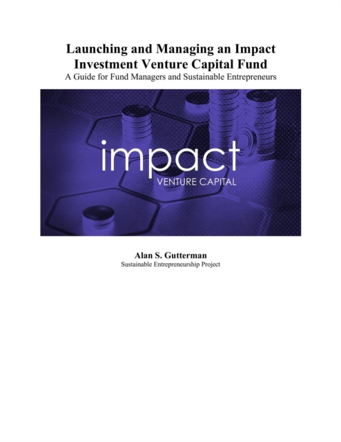 Launching and Managing an Impact Venture Capital Fund: A Guide for Fund Managers and Sustainable Entrepreneurs