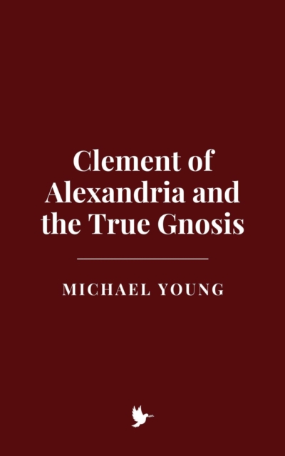 Clement of Alexandria and the True Gnosis