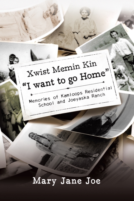 Xwist Memin Kin &quote;I Want to go Home&quote;: Memories of Kamloops Residential School and Joeyaska Ranch