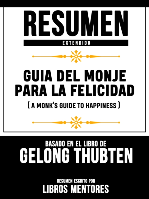 Resumen Extendido: Guia Del Monje Para La Felicidad (A Monk's Guide To Happiness) - Basado En El Libro De Gelong Thubten
