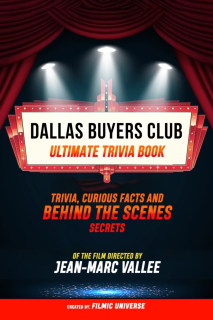 Dallas Buyers Club - Ultimate Trivia Book: Trivia, Curious Facts And Behind The Scenes Secrets Of The Film Directed By Jean-Marc Vallee