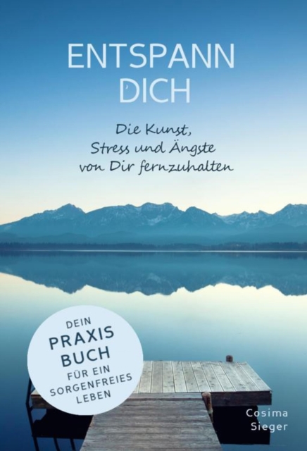 ENTSPANN DICH! Die Kunst, Stress und Ängste von Dir fernzuhalten