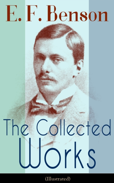 Collected Works of E. F. Benson (Illustrated)