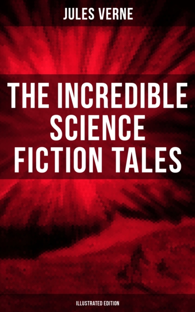 Incredible Science Fiction Tales of Jules Verne (Illustrated Edition)