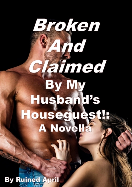 Broken and Claimed by My Husband's Houseguest!: A Novella
