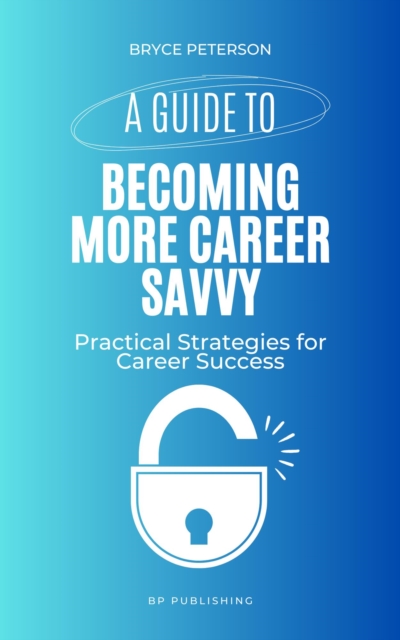 Guide to Becoming More Career Savvy: Practical Strategies for Career Success