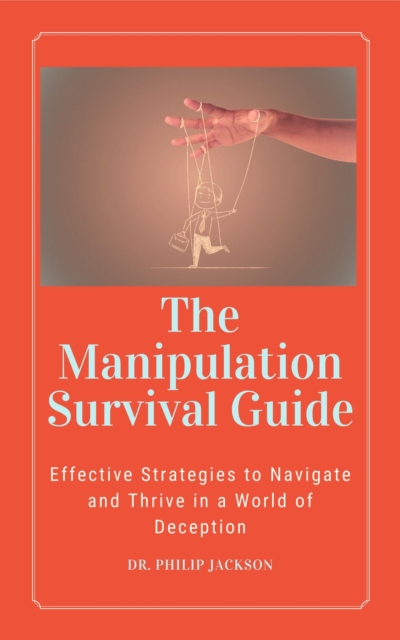 Manipulation Survival Guide:  Effective Strategies to Navigate and Thrive in a World of Deception
