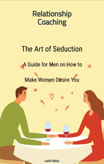 Art of Seduction: A Guide for Men on How to  Make Women Desire You