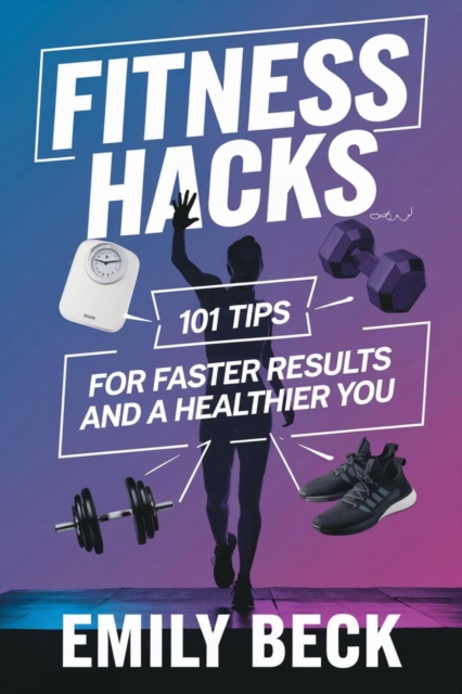 Fitness Hacks 101 Tips for Faster Results and a Healthier You