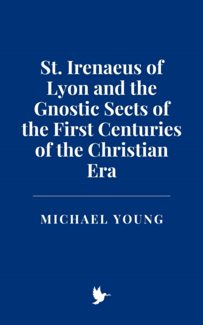 St. Irenaeus of Lyon and the Gnostic Sects of the First Centuries of the Christian Era