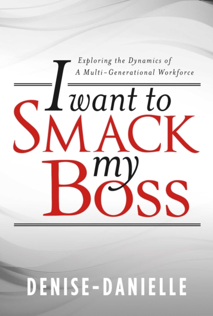 I Want to Smack My Boss - Exploring the Dynamics of a Multi-Generational Workforce