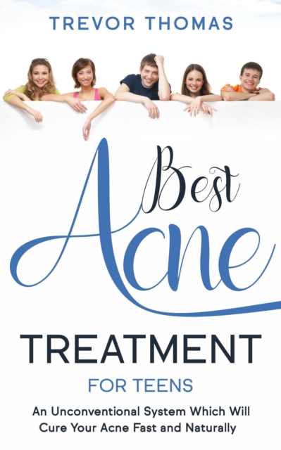 Best Acne Treatment for Teens: An Unconventional System Which Will Cure Your Acne Fast & Naturally