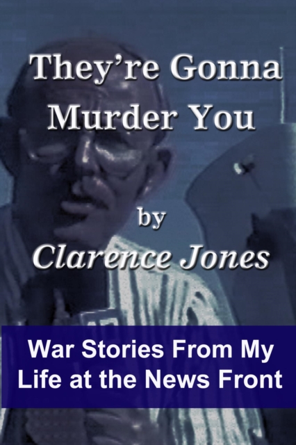 They're Gonna Murder You - War Stories From My Life at the News Front