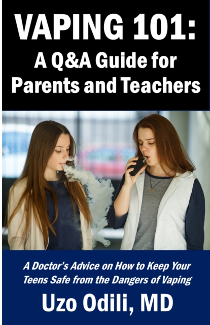 VAPING 101:  A Q&A Guide for Parents - A Doctor's Advice on How to Keep Your Teens Safe from the Dangers of Vaping