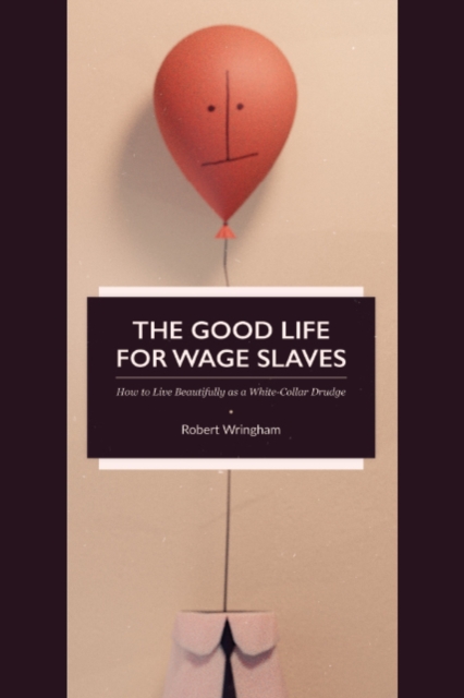 Good Life for Wage Slaves: How to Live Beautifully as a White-Collar Drudge