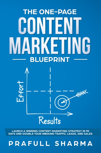 One-Page Content Marketing Blueprint : Step by Step Guide to Launch a Winning Content Marketing Strategy in 90 Days or Less and Double Your Inbound Traffic, Leads, and Sales