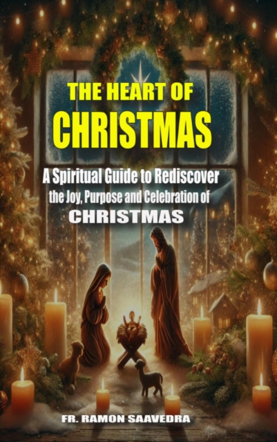 Heart of Christmas: Why We Celebrate  December 25 and  How to Make It Truly Meaningful