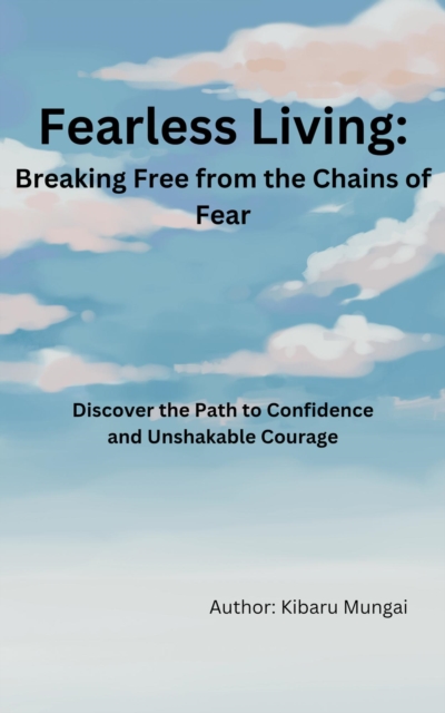 Fearless Living: Breaking Free from the Chains of Fear:-  Discover the Path to Confidence and Unshakable Courage
