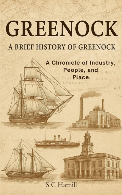 Greenock. A Brief History Of Greenock. A Chronicle of Industry, People, and Place.