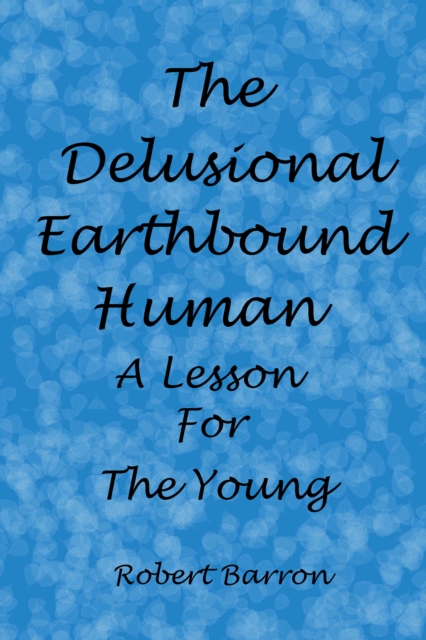 Delusional Earthbound Human: A Lesson for the Young