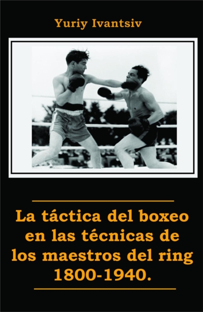 La tactica del boxeo en las tecnicas de los maestros del ring 1800-1940.