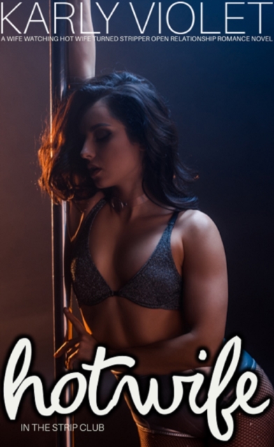 Hotwife In The Strip Club A Wife watching Hot Wife Turned Stripper Open Relationship Romance Novel