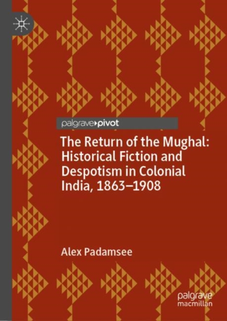 Return of the Mughal: Historical Fiction and Despotism in Colonial India, 1863-1908