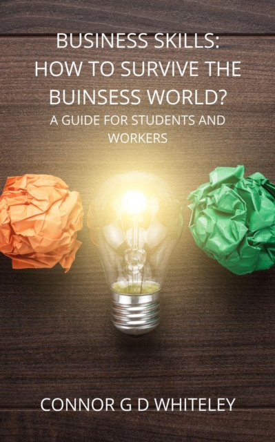 Business Skills: How to Survive the Business World? A Guide for Students, Employees and Employers