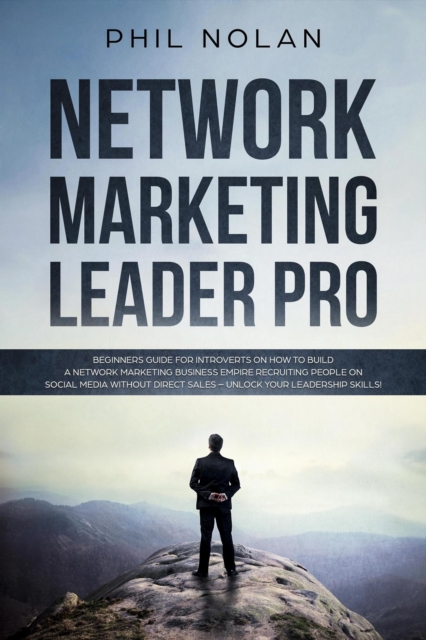 Network Marketing Pro: Beginners Guide For Introverts On How To Build a Network Marketing Business Empire Recruiting People On Social Media Without Direct Sales - Unlock Your Leadership Skills!