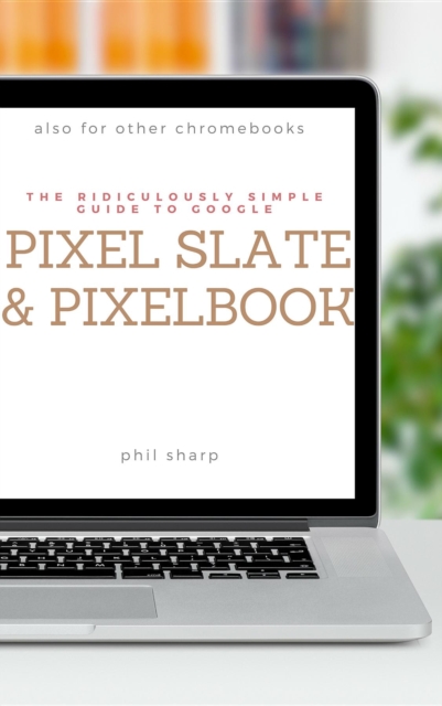 Ridiculously Simple Guide to Google Pixel Slate and Pixelbook
