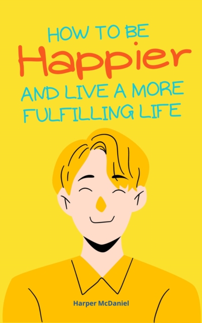 How To Be Happier And Live A More Fulfilling Life