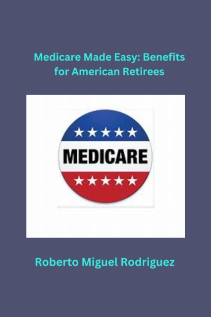 Medicare Made Easy: Benefits for American Retirees