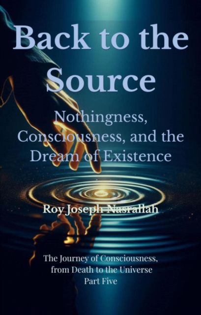 Back to the Source Nothingness, Consciousness, and the Dream of Existence