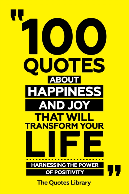100 Quotes About Happiness And Joy That Will Transform Your Life - Harnessing The Power Of Positivity
